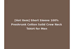 [Hot Item] Short Sleeve 100% Preshrunk Cotton Solid Crew Neck Tshirt for Men