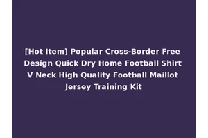 [Hot Item] Popular Cross-Border Free Design Quick Dry Home Football Shirt V Neck High Quality Football Maillot Jersey Training Kit