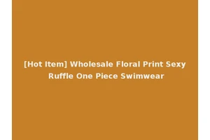 [Hot Item] Wholesale Floral Print Sexy Ruffle One Piece Swimwear