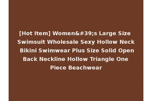 [Hot Item] Women's Large Size Swimsuit Wholesale Sexy Hollow Neck Bikini Swimwear Plus Size Solid Open Back Neckline Hollow Triangle One Piece Beachwear
