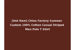 [Hot Item] China Factory Summer Custom 100% Cotton Casual Striped Men Polo T Shirt
