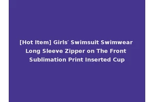 [Hot Item] Girls′ Swimsuit Swimwear Long Sleeve Zipper on The Front Sublimation Print Inserted Cup
