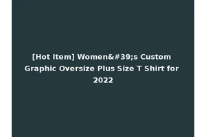 [Hot Item] Women's Custom Graphic Oversize Plus Size T Shirt for 2022