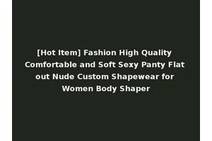 [Hot Item] Fashion High Quality Comfortable and Soft Sexy Panty Flat out Nude Custom Shapewear for Women Body Shaper