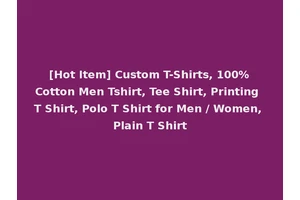 [Hot Item] Custom T-Shirts, 100%Cotton Men Tshirt, Tee Shirt, Printing T Shirt, Polo T Shirt for Men / Women, Plain T Shirt