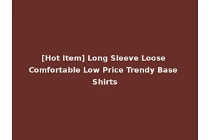 [Hot Item] Long Sleeve Loose Comfortable Low Price Trendy Base Shirts