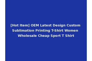 [Hot Item] OEM Latest Design Custom Sublimation Printing T-Shirt Women Wholesale Cheap Sport T Shirt