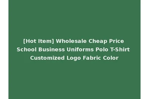 [Hot Item] Wholesale Cheap Price School Business Uniforms Polo T-Shirt Customized Logo Fabric Color