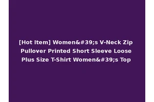 [Hot Item] Women's V-Neck Zip Pullover Printed Short Sleeve Loose Plus Size T-Shirt Women's Top