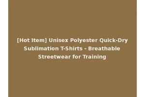[Hot Item] Unisex Polyester Quick-Dry Sublimation T-Shirts - Breathable Streetwear for Training