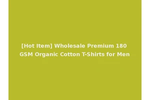 [Hot Item] Wholesale Premium 180 GSM Organic Cotton T-Shirts for Men