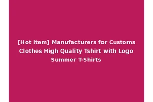 [Hot Item] Manufacturers for Customs Clothes High Quality Tshirt with Logo Summer T-Shirts