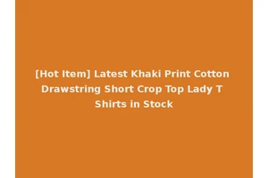 [Hot Item] Latest Khaki Print Cotton Drawstring Short Crop Top Lady T Shirts in Stock
