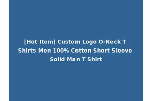 [Hot Item] Custom Logo O-Neck T Shirts Men 100% Cotton Short Sleeve Solid Man T Shirt