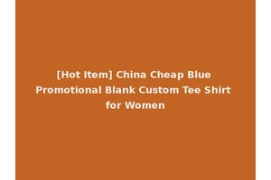 [Hot Item] China Cheap Blue Promotional Blank Custom Tee Shirt for Women