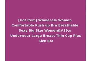 [Hot Item] Wholesale Women Comfortable Push up Bra Breathable Sexy Big Size Women's Underwear Large Breast Thin Cup Plus Size Bra