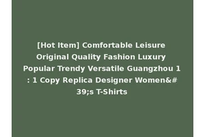[Hot Item] Comfortable Leisure Original Quality Fashion Luxury Popular Trendy Versatile Guangzhou 1: 1 Copy Replica Designer Women's T-Shirts