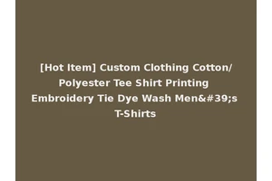[Hot Item] Custom Clothing Cotton/Polyester Tee Shirt Printing Embroidery Tie Dye Wash Men's T-Shirts