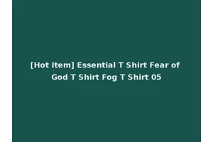 [Hot Item] Essential T Shirt Fear of God T Shirt Fog T Shirt 05