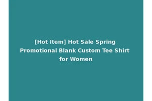 [Hot Item] Hot Sale Spring Promotional Blank Custom Tee Shirt for Women