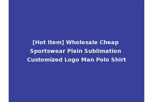 [Hot Item] Wholesale Cheap Sportswear Plain Sublimation Customized Logo Man Polo Shirt