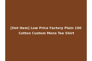 [Hot Item] Low Price Factory Plain 100 Cotton Custom Mens Tee Shirt