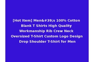 [Hot Item] Men's 100% Cotton Blank T Shirts High Quality Workmanship Rib Crew Neck Oversized T-Shirt Custom Logo Design Drop Shoulder T-Shirt for Men