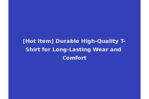[Hot Item] Durable High-Quality T-Shirt for Long-Lasting Wear and Comfort