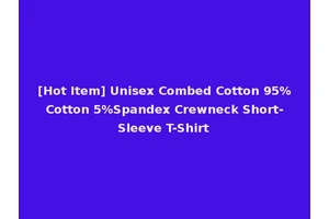 [Hot Item] Unisex Combed Cotton 95%Cotton 5%Spandex Crewneck Short-Sleeve T-Shirt