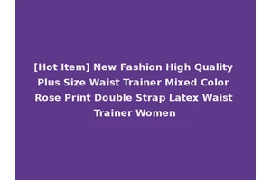 [Hot Item] New Fashion High Quality Plus Size Waist Trainer Mixed Color Rose Print Double Strap Latex Waist Trainer Women