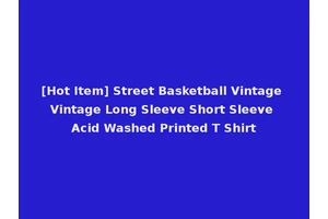 [Hot Item] Street Basketball Vintage Vintage Long Sleeve Short Sleeve Acid Washed Printed T Shirt