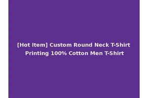 [Hot Item] Custom Round Neck T-Shirt Printing 100% Cotton Men T-Shirt