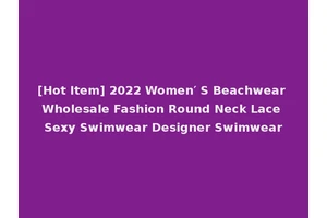 [Hot Item] 2022 Women′ S Beachwear Wholesale Fashion Round Neck Lace Sexy Swimwear Designer Swimwear