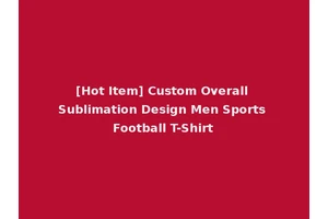 [Hot Item] Custom Overall Sublimation Design Men Sports Football T-Shirt