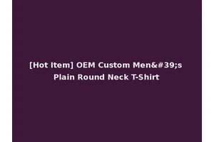 [Hot Item] OEM Custom Men's Plain Round Neck T-Shirt