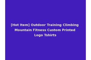 [Hot Item] Outdoor Training Climbing Mountain Fitness Custom Printed Logo Tshirts