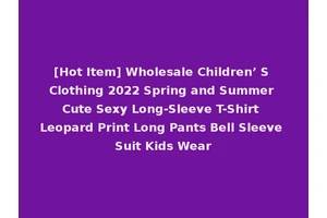 [Hot Item] Wholesale Children’ S Clothing 2022 Spring and Summer Cute Sexy Long-Sleeve T-Shirt Leopard Print Long Pants Bell Sleeve Suit Kids Wear