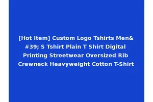 [Hot Item] Custom Logo Tshirts Men' S Tshirt Plain T Shirt Digital Printing Streetwear Oversized Rib Crewneck Heavyweight Cotton T-Shirt