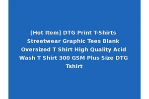 [Hot Item] DTG Print T-Shirts Streetwear Graphic Tees Blank Oversized T Shirt High Quality Acid Wash T Shirt 300 GSM Plus Size DTG Tshirt