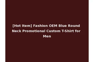 [Hot Item] Fashion OEM Blue Round Neck Promotional Custom T-Shirt for Men