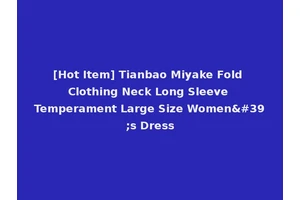 [Hot Item] Tianbao Miyake Fold Clothing Neck Long Sleeve Temperament Large Size Women's Dress