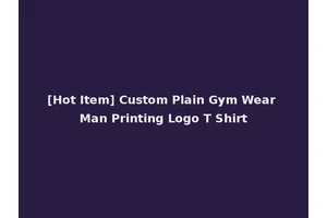[Hot Item] Custom Plain Gym Wear Man Printing Logo T Shirt