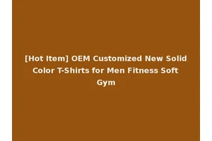 [Hot Item] OEM Customized New Solid Color T-Shirts for Men Fitness Soft Gym