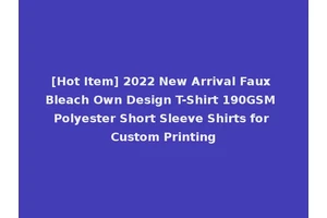 [Hot Item] 2022 New Arrival Faux Bleach Own Design T-Shirt 190GSM Polyester Short Sleeve Shirts for Custom Printing