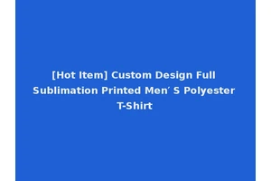 [Hot Item] Custom Design Full Sublimation Printed Men′ S Polyester T-Shirt
