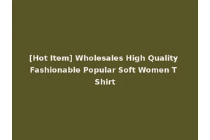 [Hot Item] Wholesales High Quality Fashionable Popular Soft Women T Shirt