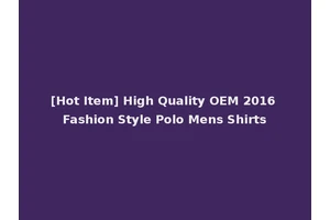 [Hot Item] High Quality OEM 2016 Fashion Style Polo Mens Shirts