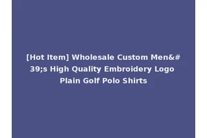 [Hot Item] Wholesale Custom Men's High Quality Embroidery Logo Plain Golf Polo Shirts