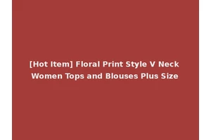 [Hot Item] Floral Print Style V Neck Women Tops and Blouses Plus Size