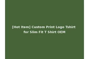 [Hot Item] Custom Print Logo Tshirt for Slim Fit T Shirt OEM